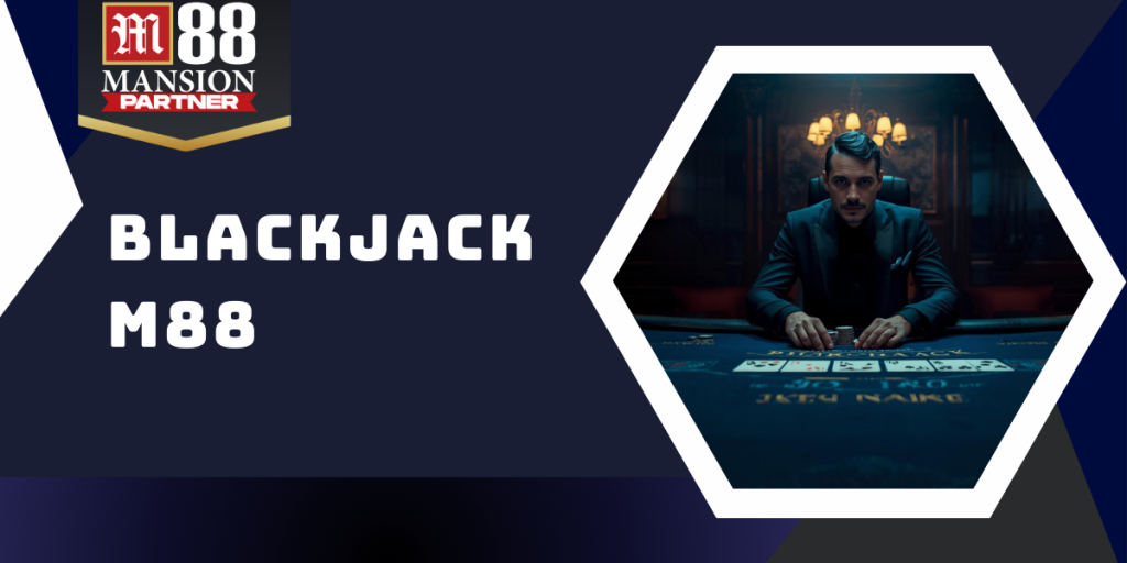 Blackjack M88 - Khám phá sòng bài nổi tiếng cực hấp dẫn